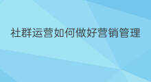 社群运营如何做好营销管理 社群运营如何做好裂变营销