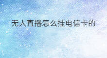 无人直播怎么挂电信卡的 怎么挂无人直播