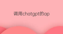 调用chatgpt的api(怎么调用chatgpt的api)
