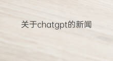 关于chatgpt的新闻周记 关于chatgpt的新闻