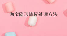 淘宝隐形降权处理方法 怎么处理隐形降权