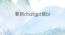 拿到chatgpt版bing 拿到chatgpt版bing内测