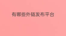 有哪些外链发布平台 外链发布平台有哪些