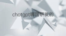 chatgpt哪国研发的 chatgpt哪国的
