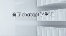有了chatgpt学生还用学英语吗(有了chatgpt学生该学些什么)
