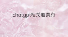 chatgpt相关股票有哪些(ChatGPT相关股票有哪些)
