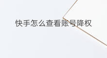 快手怎么查看账号降权 如何查看快手账号降权