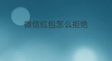 微信红包怎么拒绝 怎么拒绝收红包