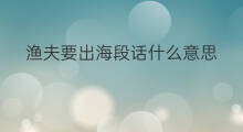 渔夫要出海段话什么意思 年后渔夫什么时候出海