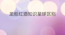 龙船红酒知识星球区别 甜红酒知识星球区别