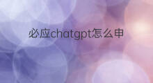 必应chatgpt怎么申请(必应chatgpt申请)