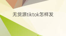 无货源tiktok怎样发货 无货源怎样简单发货