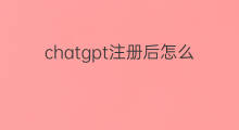 chatgpt注册后怎么用 chatgpt注册好后怎么用