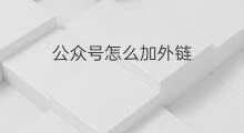 公众号怎么加外链 公号怎么加外链