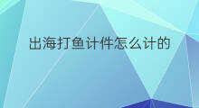 出海打鱼计件怎么计的 出海打鱼怎么去找