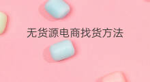 无货源电商找货方法 无货源怎么找货