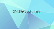 如何投诉shopee 如何投诉shopee专员