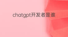 chatgpt开发者是谁 chatgpt的开发者是谁