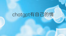 chatgpt有自己的情绪么 chatgpt是自己创作的么