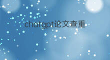 chatgpt论文查重(chatgpt论文查重率)