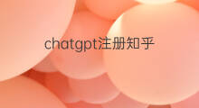 chatgpt注册知乎 chatgpt怎么注册知乎
