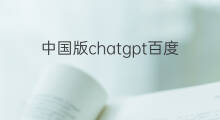 中国版chatgpt百度 百度中国版chatgpt