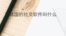 韩国的社交软件叫什么 韩国社交软件有哪些