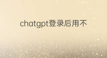 chatgpt登录后用不了 chatgpt注册登录后用不了