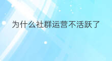 为什么社群运营不活跃了 为什么你社群不活跃呢