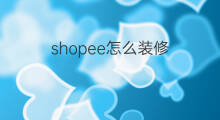 shopee怎么装修 Shopee店怎么装修