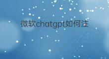 微软chatgpt如何注册(如何用微软插件注册chatgpt)