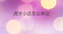 虎牙小店怎么绑定 虎牙直播角色怎么绑定微信