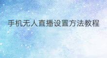 手机无人直播设置方法教程 无人直播教程和方法
