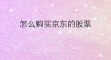 怎么购买京东的股票 怎样购买京东股票
