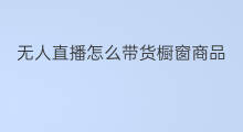 无人直播怎么带货橱窗商品 精品橱窗怎么带货
