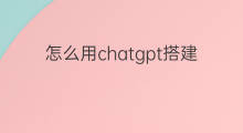 怎么用chatgpt搭建小程序 chatgpt怎么搭建小程序
