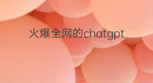 火爆全网的chatgpt chatgpt火爆全网