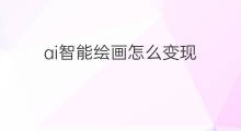 ai智能绘画怎么变现 ai怎么智能绘画