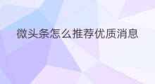 微头条怎么推荐优质消息 怎样发布微头条消息