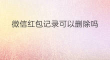 微信红包记录可以删除吗 微信红包能删除记录吗