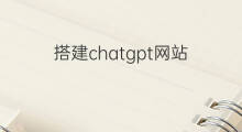 搭建chatgpt网站 chatgpt搭建