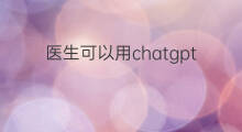 医生可以用chatgpt做什么(chatgpt能帮助医生做什么)