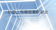 抖音上有哪些兼职副业 抖音上有兼职吗