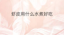 虾皮用什么水煮好吃 做馄饨用什么虾皮好吃