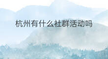 杭州有什么社群活动吗 社群打卡活动有哪些