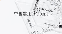 中国能用chatgpt(chatgpt中国不能用)