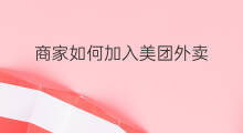 商家如何加入美团外卖 如何申请美团外卖商家