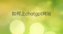 如何上chatgpt网站 如何上chatgpt