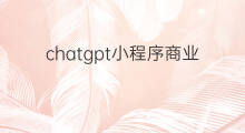 chatgpt小程序商业服务(chatgpt商业应用)