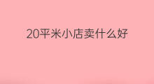 20平米小店卖什么好 10平米的小店做什么好